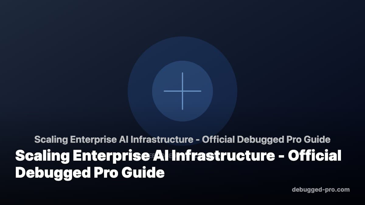 Scaling Enterprise AI Infrastructure - Official Debugged Pro Guide