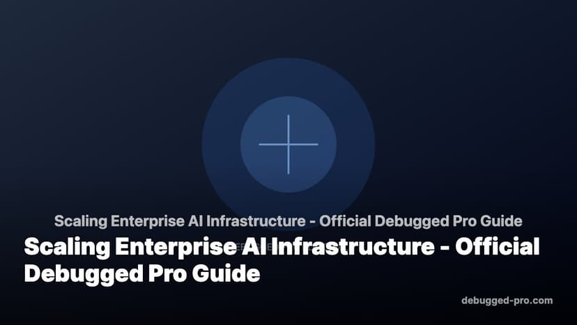 Scaling Enterprise AI Infrastructure - Official Debugged Pro Guide
